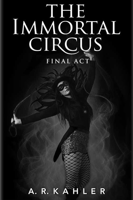 The Immortal Circus: Final Act, written by A R Kahler.