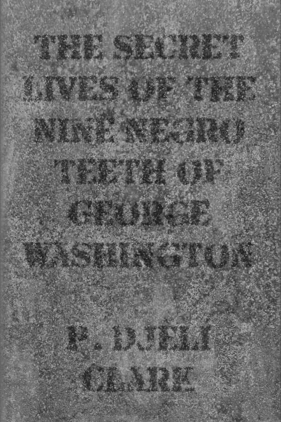 The Secret Lives of the Nine Negro Teeth of George Washington, written by P Djèlí Clark.